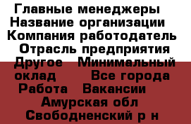 Главные менеджеры › Название организации ­ Компания-работодатель › Отрасль предприятия ­ Другое › Минимальный оклад ­ 1 - Все города Работа » Вакансии   . Амурская обл.,Свободненский р-н